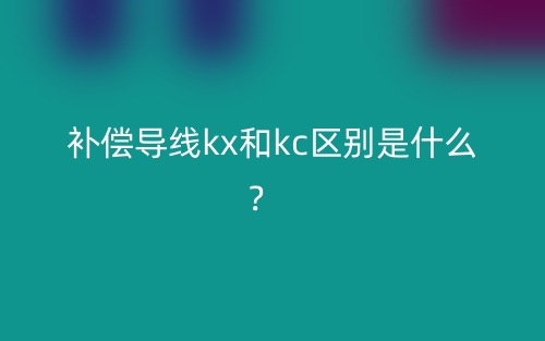 補償導(dǎo)線kx和kc區(qū)別是什么？(圖1)