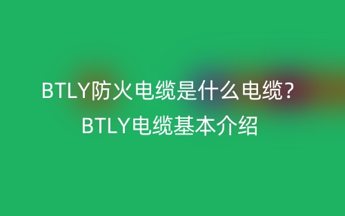BTLY防火電纜是什么電纜？BTLY電纜基本介紹(圖1)