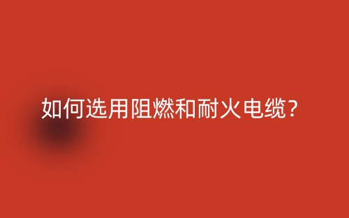 如何選用阻燃和耐火電纜？(圖1)