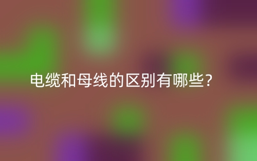 電纜和母線的區(qū)別有哪些？(圖1)