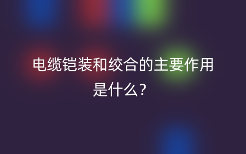 電纜鎧裝和絞合的主要作用是什么？(圖1)