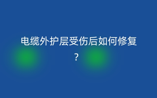 電纜外護(hù)層受傷后如何修復(fù)？(圖1)