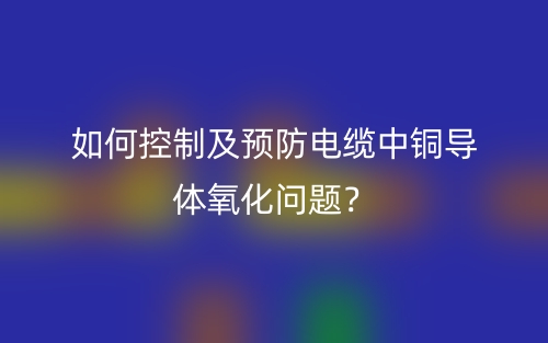 如何控制及預(yù)防電纜中銅導(dǎo)體氧化問題？(圖1)