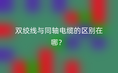 雙絞線與同軸電纜的區(qū)別在哪？(圖1)