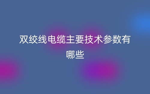 雙絞線電纜主要技術(shù)參數(shù)有哪些？(圖1)