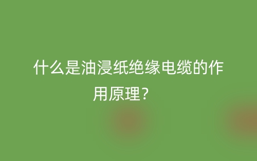 什么是油浸紙絕緣電纜的作用原理？(圖1)