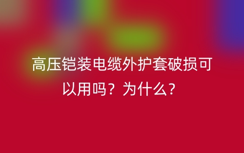 高壓鎧裝電纜外護套破損可以用嗎？為什么？(圖1)