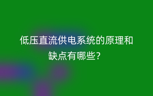 低壓直流供電系統(tǒng)的原理和缺點(diǎn)有哪些？(圖1)