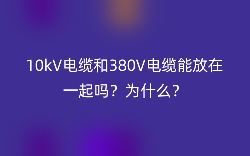 10kV電纜和380V電纜能放在一起嗎？為什么？(圖1)
