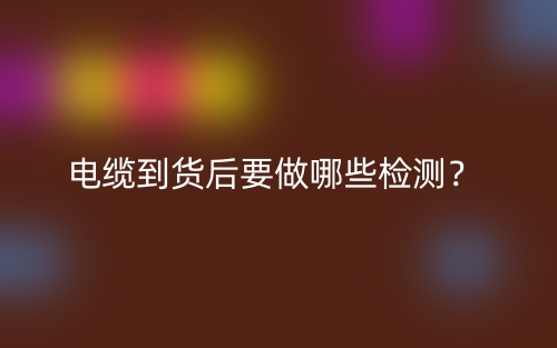 電纜到貨后要做哪些檢測？(圖1)