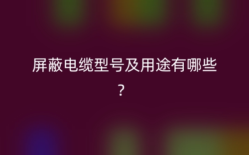 屏蔽電纜型號及用途有哪些？(圖1)
