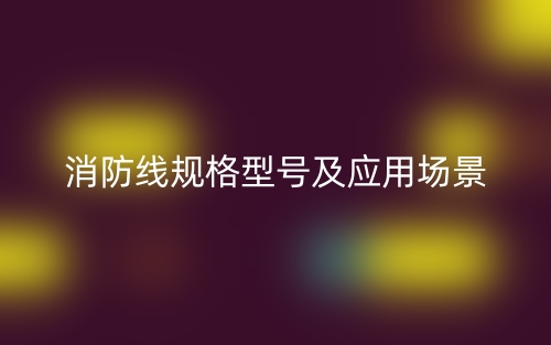 消防線規(guī)格型號及應用場景有哪些？(圖1)
