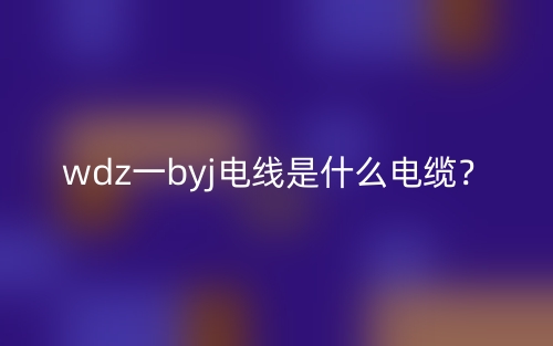 wdz一byj電線(xiàn)是什么電纜？(圖1)