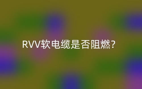 RVV軟電纜是否阻燃？(圖1)