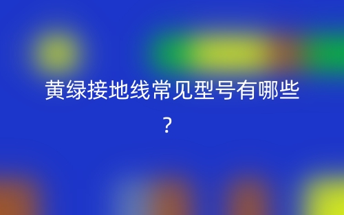 黃綠接地線常見型號有哪些？(圖1)