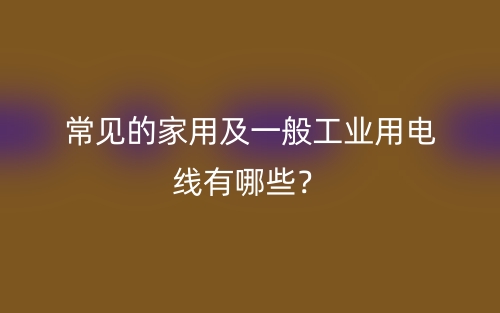 常見的家用及一般工業(yè)用電線有哪些？(圖1)