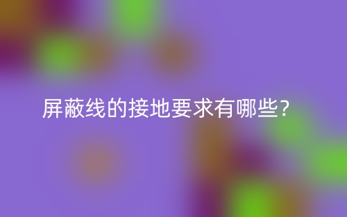 屏蔽線的接地要求有哪些？(圖1)