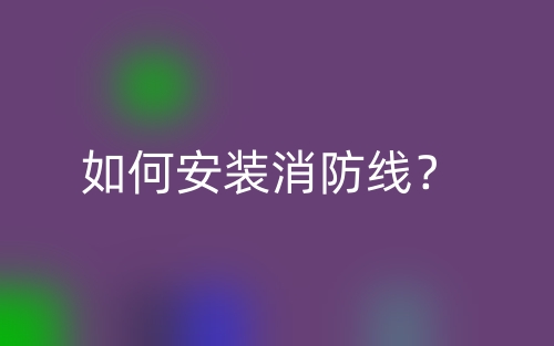 如何安裝消防線(xiàn)？(圖1)
