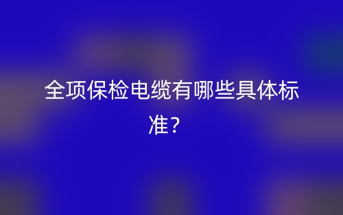 全項(xiàng)保檢電纜有哪些具體標(biāo)準(zhǔn)？(圖1)