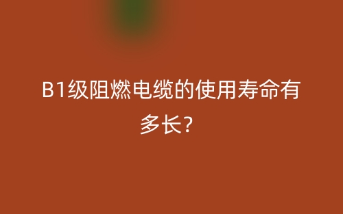 B1級阻燃電纜的使用壽命有多長？(圖1)