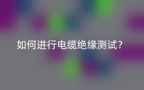 如何進(jìn)行電纜絕緣測(cè)試？(圖1)