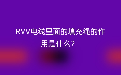 RVV電線里面的填充繩的作用是什么？(圖1)