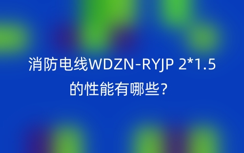 消防電線WDZN-RYJP 2*1.5的性能有哪些？(圖1)