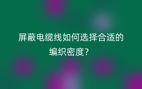 屏蔽電纜線如何選擇合適的編織密度？(圖1)