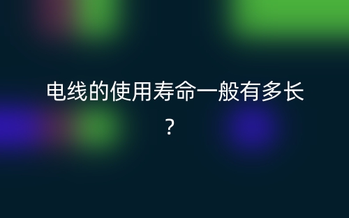 電線的使用壽命一般有多長(zhǎng)？(圖1)