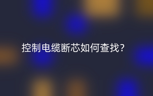 控制電纜斷芯如何查找？(圖1)