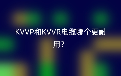KVVP和KVVR電纜哪個更耐用？(圖1)