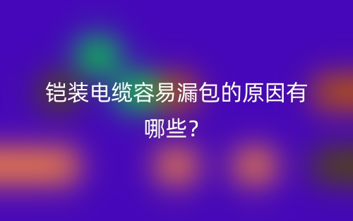 鎧裝電纜容易漏包的原因有哪些？(圖1)