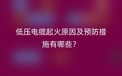 低壓電纜起火原因及預(yù)防措施有哪些？(圖1)