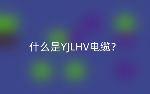 什么是YJLHV電纜？(圖1)