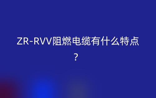 ZR-RVV阻燃電纜有什么特點(diǎn)？(圖1)
