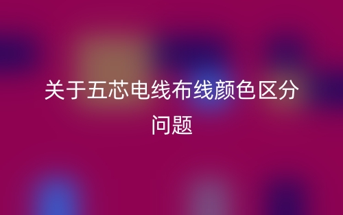 關(guān)于五芯電線(xiàn)布線(xiàn)顏色區(qū)分問(wèn)題(圖1)