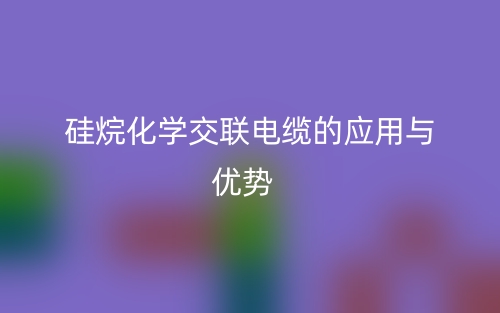 硅烷化學交聯(lián)電纜的應用與優(yōu)勢(圖1)
