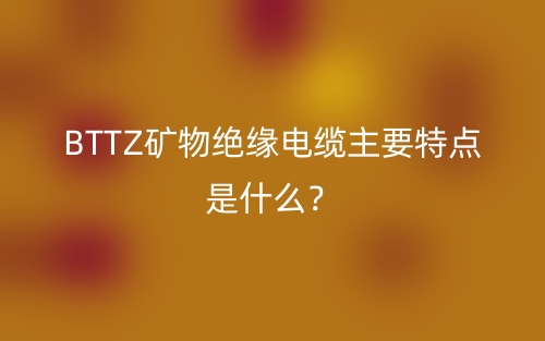 BTTZ礦物絕緣電纜主要特點是什么？(圖1)