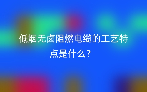 低煙無鹵阻燃電纜的工藝特點是什么？(圖1)