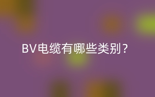 BV電纜有哪些類別？(圖1)
