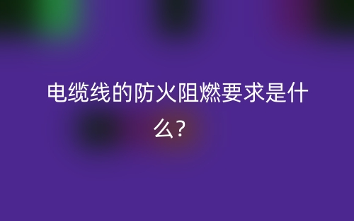 電纜線的防火阻燃要求是什么？(圖1)