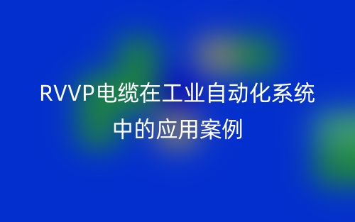 RVVP電纜在工業(yè)自動化系統(tǒng)中的應(yīng)用案例(圖1)