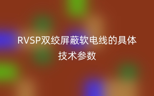 RVSP雙絞屏蔽軟電線的具體技術參數(shù)(圖1)