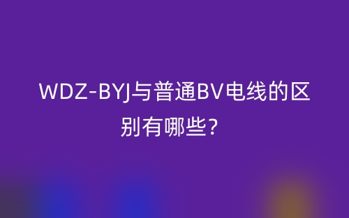 WDZ-BYJ與普通BV電線的區(qū)別有哪些？(圖1)