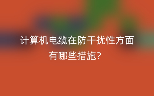 計(jì)算機(jī)電纜在防干擾性方面有哪些措施？(圖1)