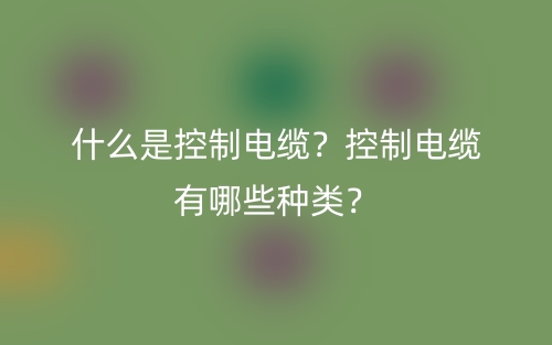 什么是控制電纜？控制電纜有哪些種類？(圖1)