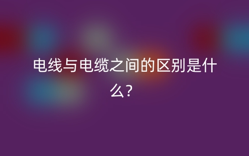 電線與電纜之間的區(qū)別是什么？(圖1)