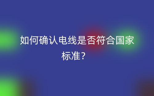 如何確認(rèn)電線是否符合國家標(biāo)準(zhǔn)？(圖1)