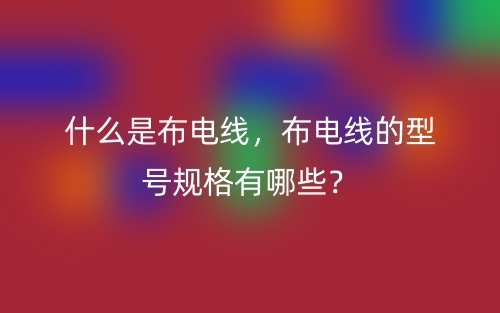 什么是布電線，布電線的型號規(guī)格有哪些？(圖1)