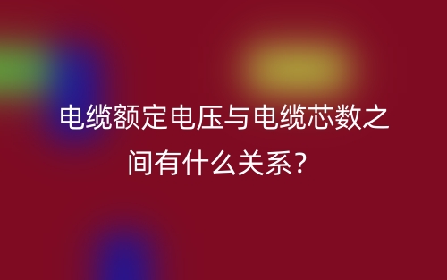 電纜額定電壓與電纜芯數(shù)之間有什么關(guān)系？(圖1)